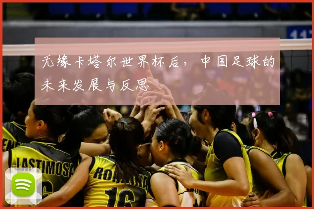 无缘卡塔尔世界杯后，中国足球的未来发展与反思