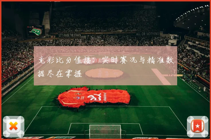 竞彩比分值播：实时赛况与精准数据尽在掌握