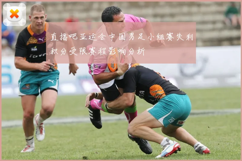 直播吧亚运会中国男足小组赛失利积分受限赛程影响分析