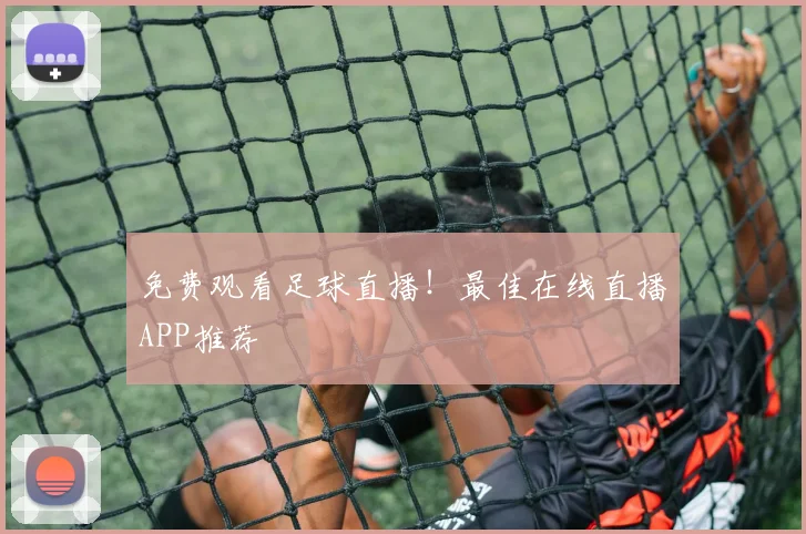 免费观看足球直播！最佳在线直播APP推荐