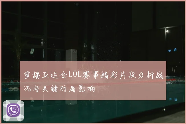 重播亚运会LOL赛事精彩片段分析战况与关键对局影响