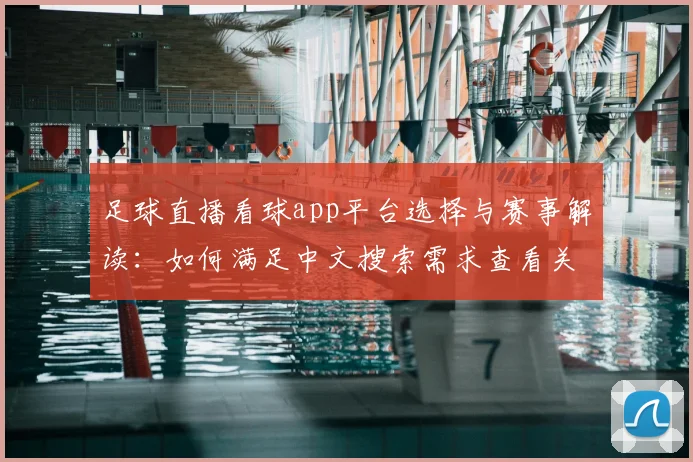 足球直播看球app平台选择与赛事解读：如何满足中文搜索需求查看关键比赛动态