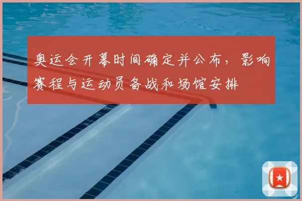 奥运会开幕时间确定并公布，影响赛程与运动员备战和场馆安排