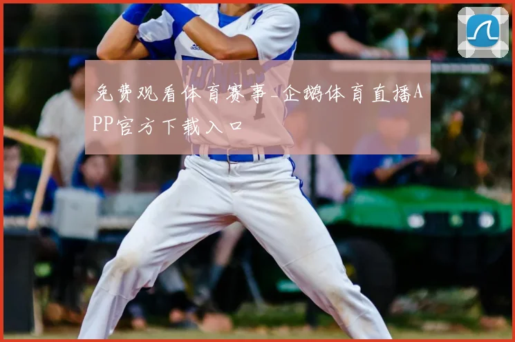 免费观看体育赛事_企鹅体育直播APP官方下载入口