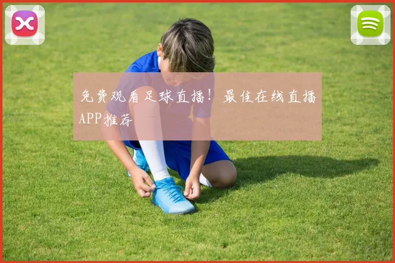 免费观看足球直播！最佳在线直播APP推荐