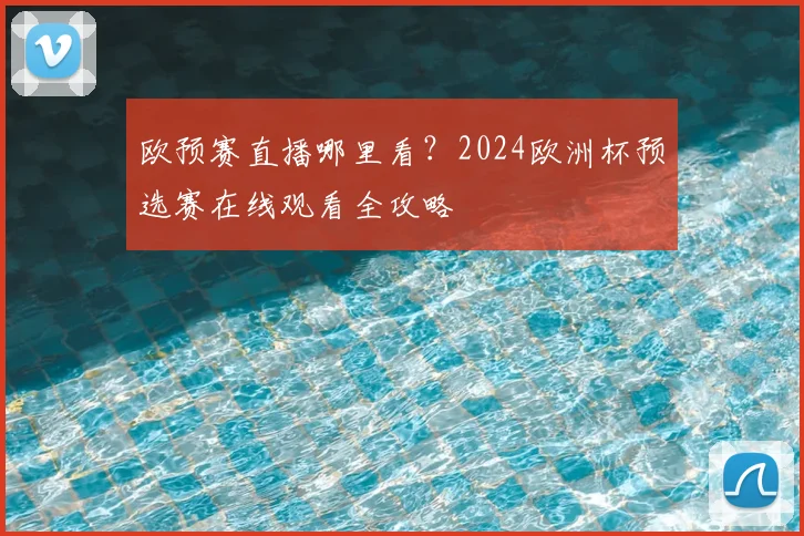 欧预赛直播哪里看？2024欧洲杯预选赛在线观看全攻略