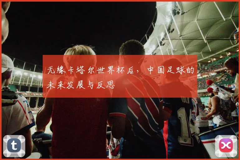 无缘卡塔尔世界杯后，中国足球的未来发展与反思