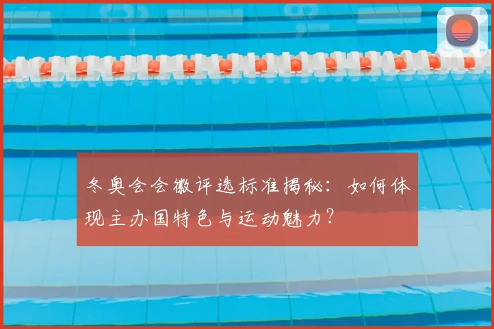冬奥会会徽评选标准揭秘：如何体现主办国特色与运动魅力？