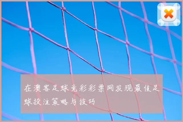 在澳客足球竞彩彩票网发现最佳足球投注策略与技巧