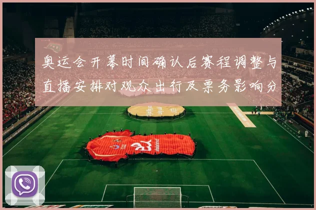奥运会开幕时间确认后赛程调整与直播安排对观众出行及票务影响分析