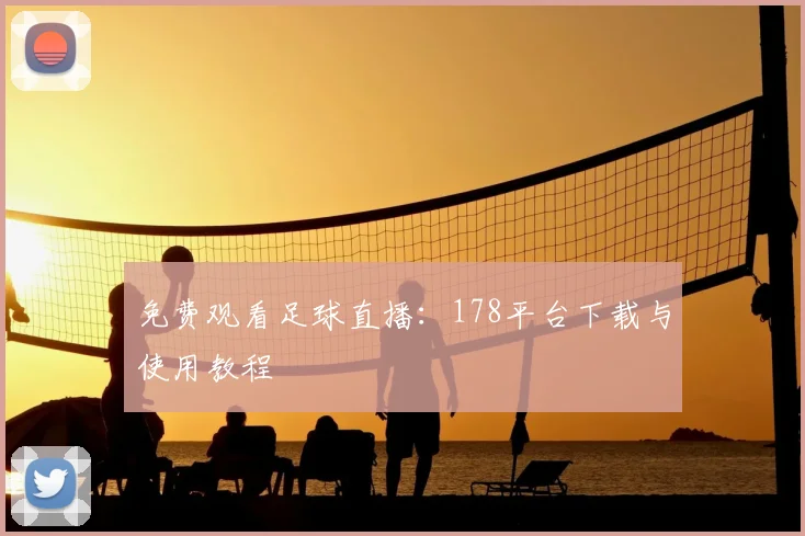 免费观看足球直播:178平台下载与使用教程