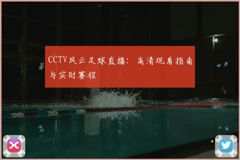 CCTV风云足球直播：高清观看指南与实时赛程